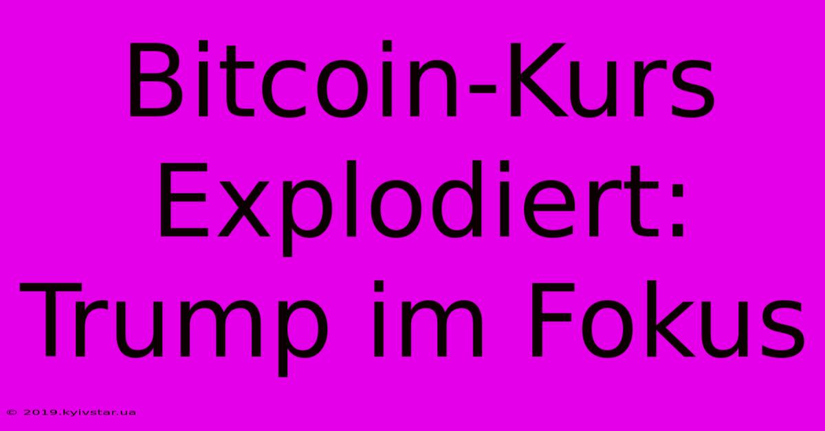 Bitcoin-Kurs Explodiert: Trump Im Fokus