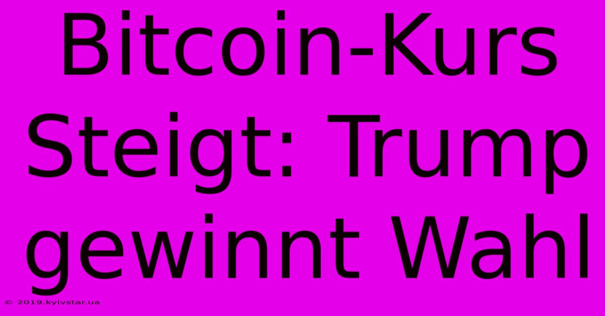 Bitcoin-Kurs Steigt: Trump Gewinnt Wahl