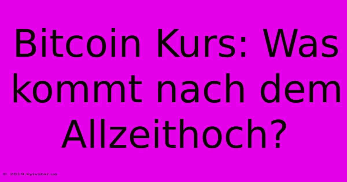 Bitcoin Kurs: Was Kommt Nach Dem Allzeithoch? 