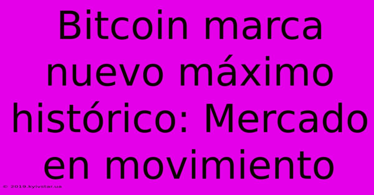 Bitcoin Marca Nuevo Máximo Histórico: Mercado En Movimiento