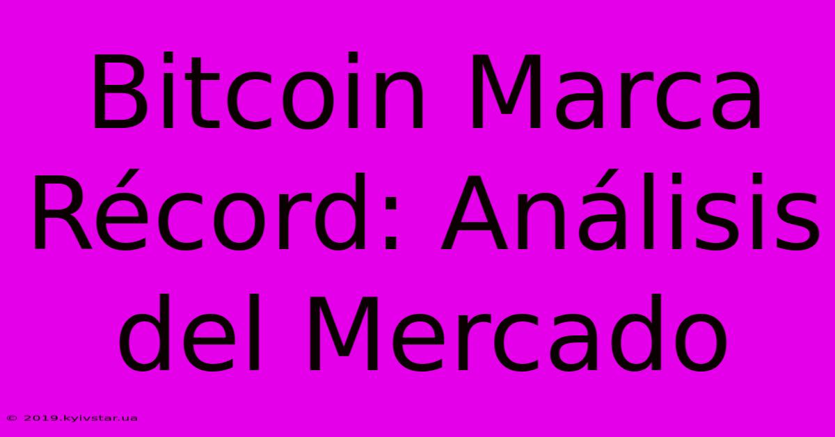 Bitcoin Marca Récord: Análisis Del Mercado