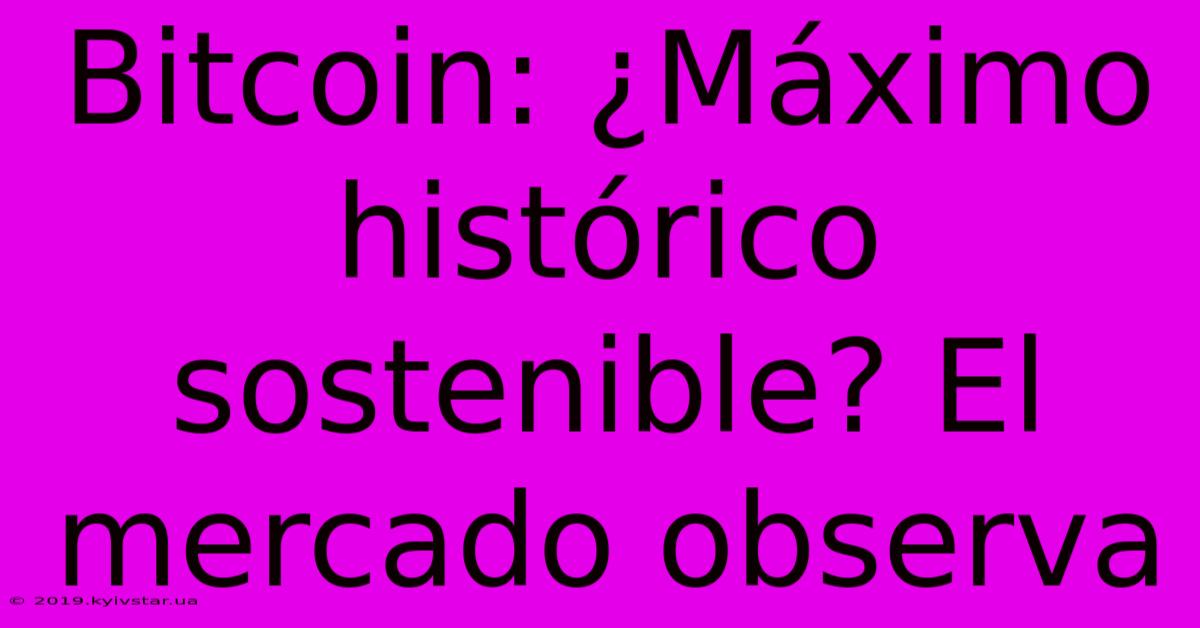 Bitcoin: ¿Máximo Histórico Sostenible? El Mercado Observa 