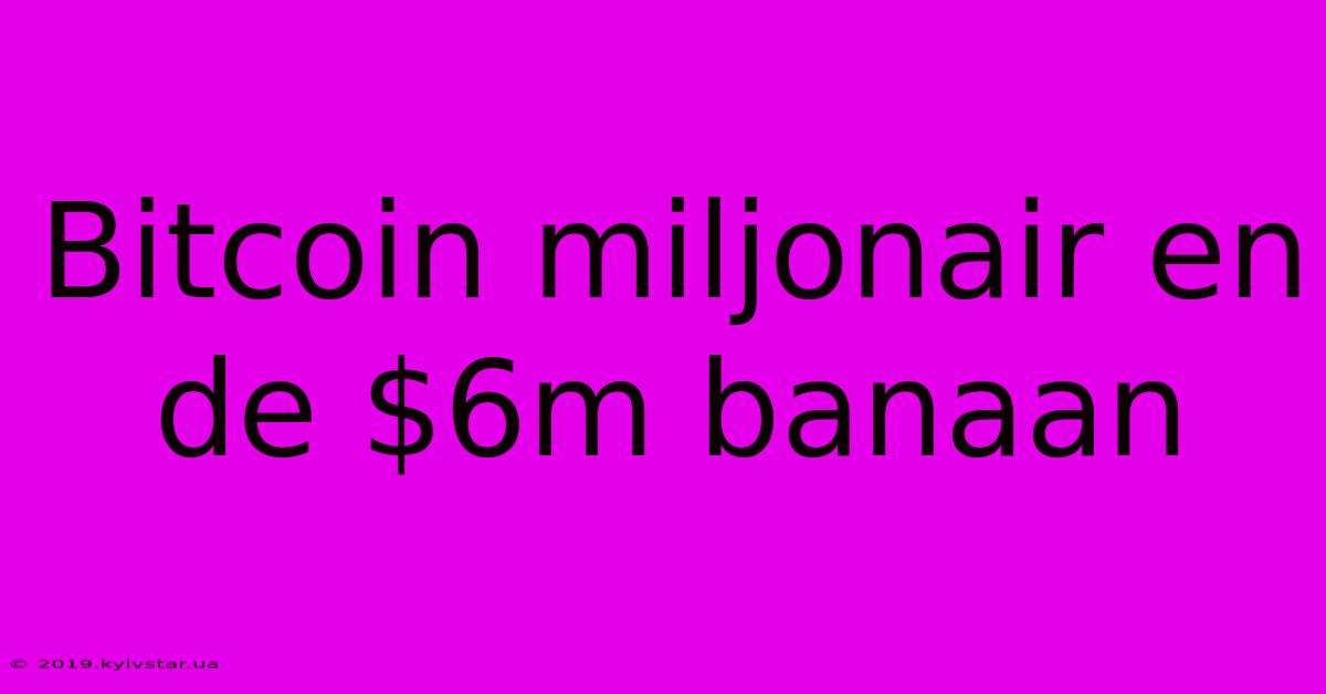 Bitcoin Miljonair En De $6m Banaan