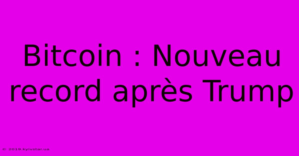 Bitcoin : Nouveau Record Après Trump 