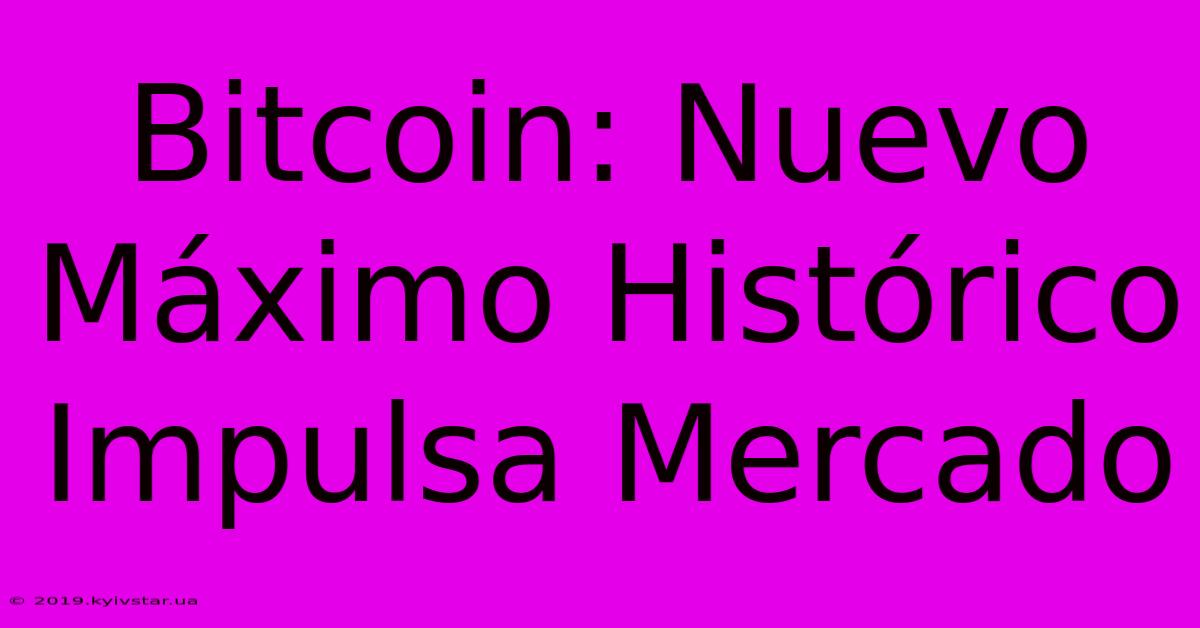 Bitcoin: Nuevo Máximo Histórico Impulsa Mercado