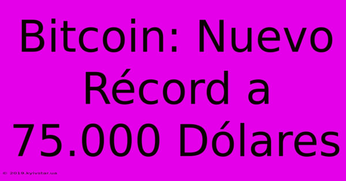 Bitcoin: Nuevo Récord A 75.000 Dólares 