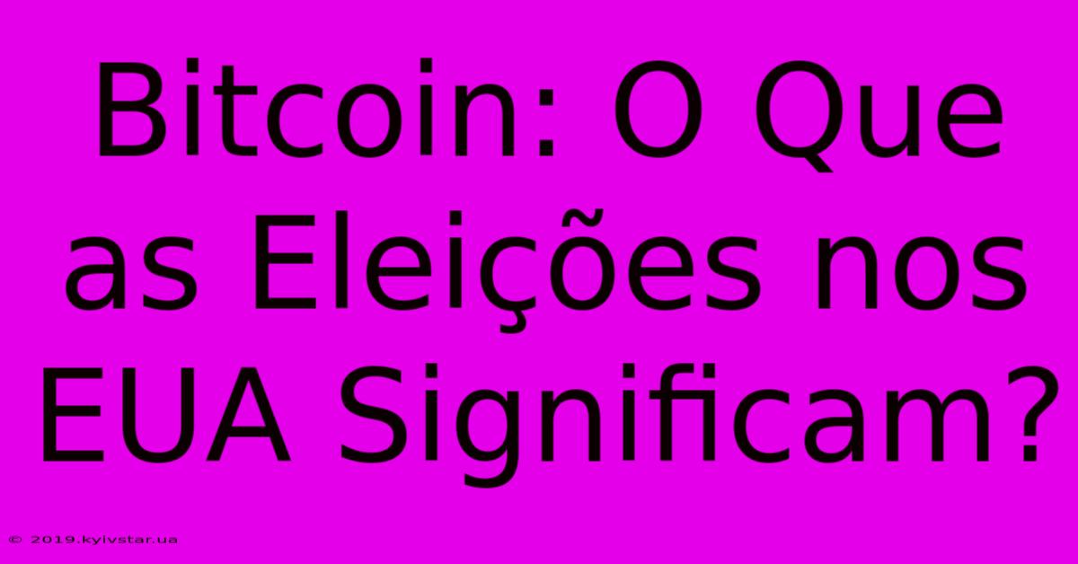 Bitcoin: O Que As Eleições Nos EUA Significam?