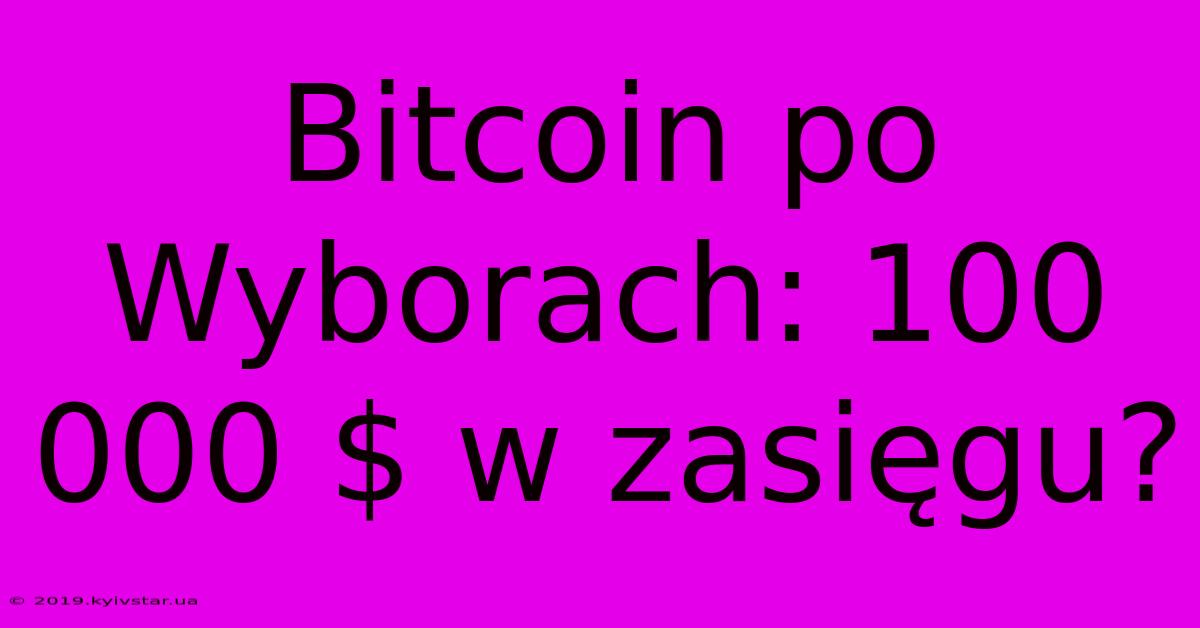 Bitcoin Po Wyborach: 100 000 $ W Zasięgu?