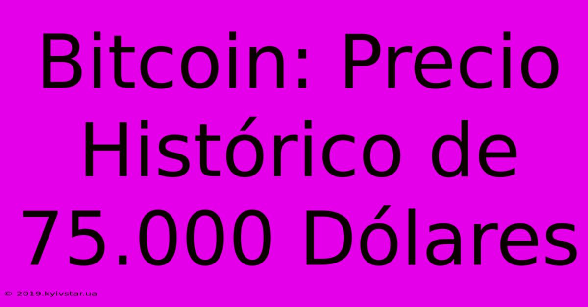 Bitcoin: Precio Histórico De 75.000 Dólares 