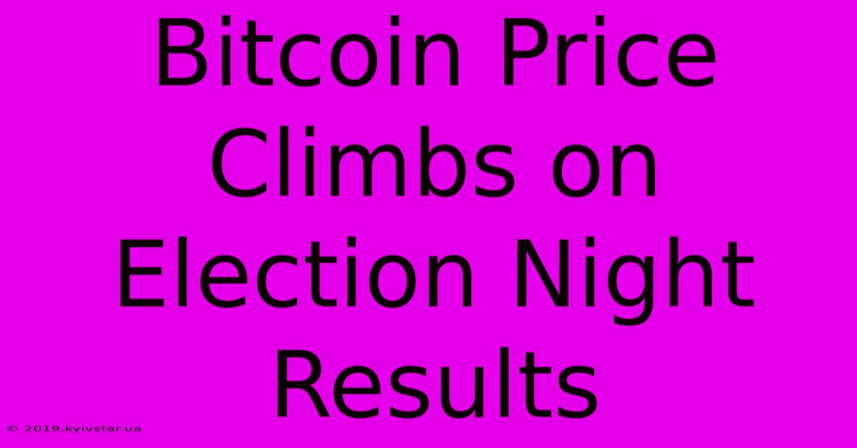 Bitcoin Price Climbs On Election Night Results 