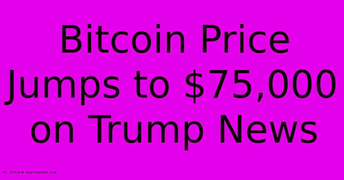 Bitcoin Price Jumps To $75,000 On Trump News