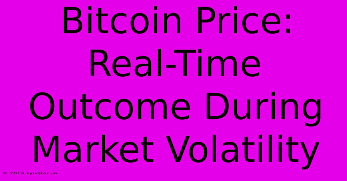 Bitcoin Price: Real-Time Outcome During Market Volatility