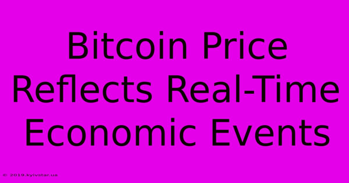 Bitcoin Price Reflects Real-Time Economic Events 