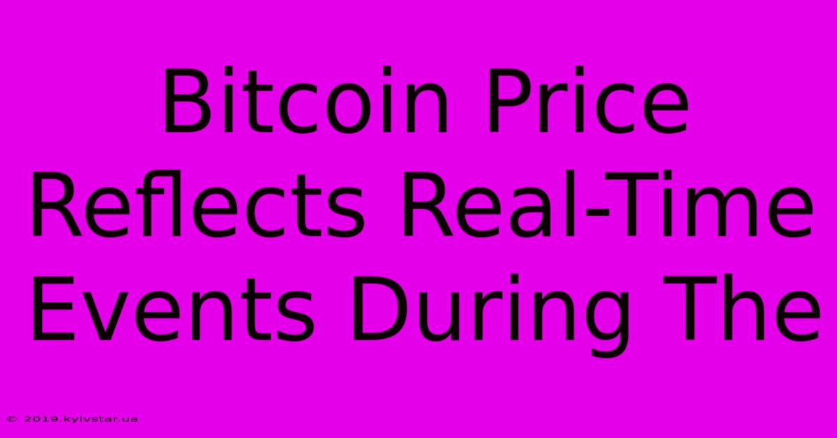 Bitcoin Price Reflects Real-Time Events During The 