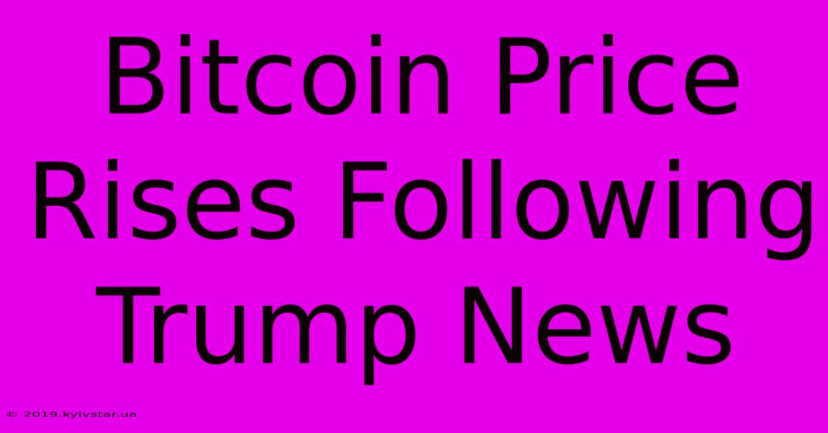 Bitcoin Price Rises Following Trump News 