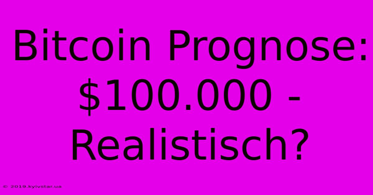 Bitcoin Prognose: $100.000 - Realistisch? 