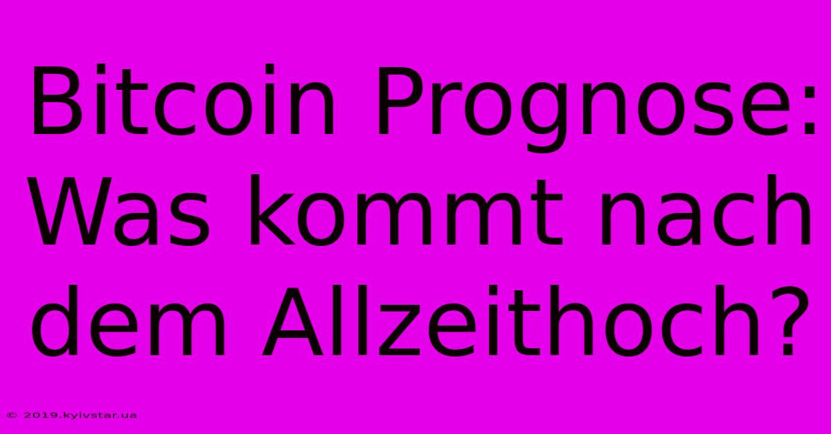 Bitcoin Prognose: Was Kommt Nach Dem Allzeithoch?