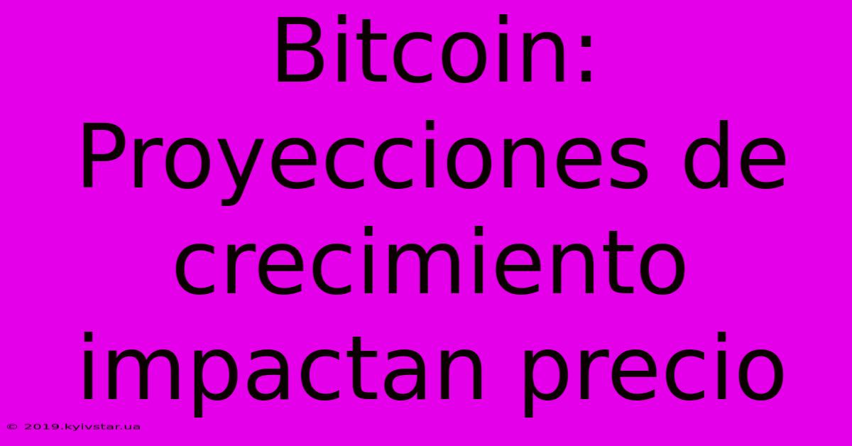 Bitcoin: Proyecciones De Crecimiento Impactan Precio 