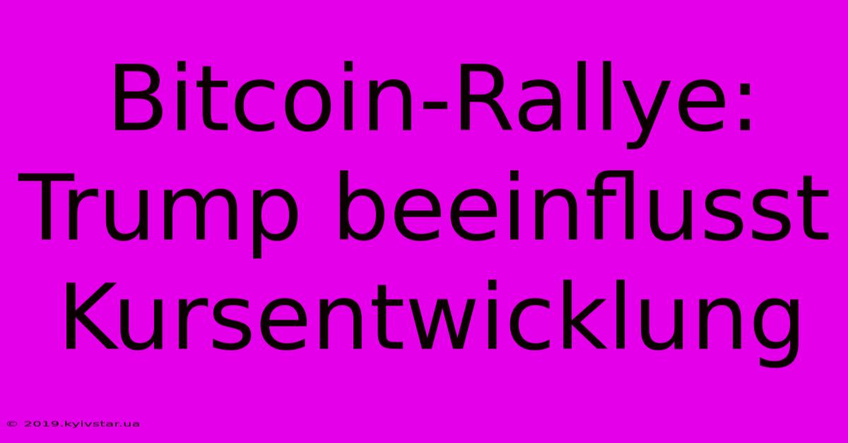 Bitcoin-Rallye: Trump Beeinflusst Kursentwicklung 