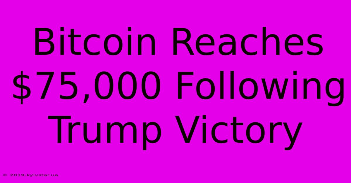 Bitcoin Reaches $75,000 Following Trump Victory 