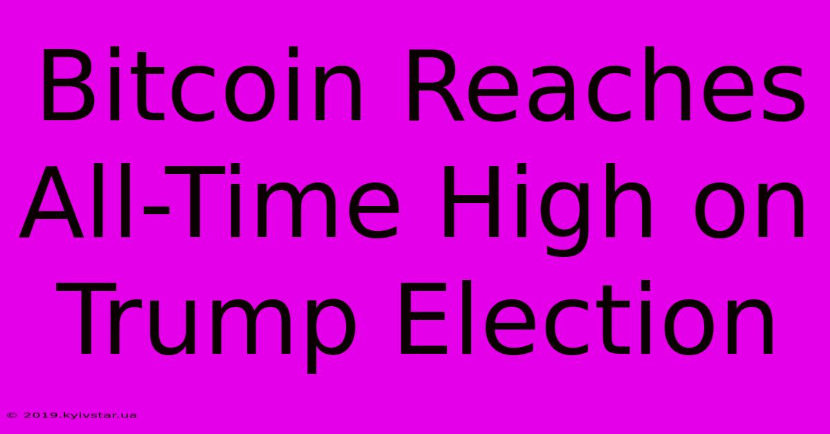 Bitcoin Reaches All-Time High On Trump Election 