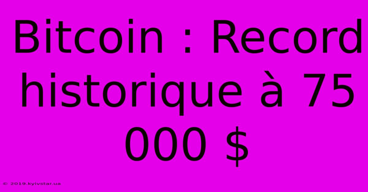 Bitcoin : Record Historique À 75 000 $