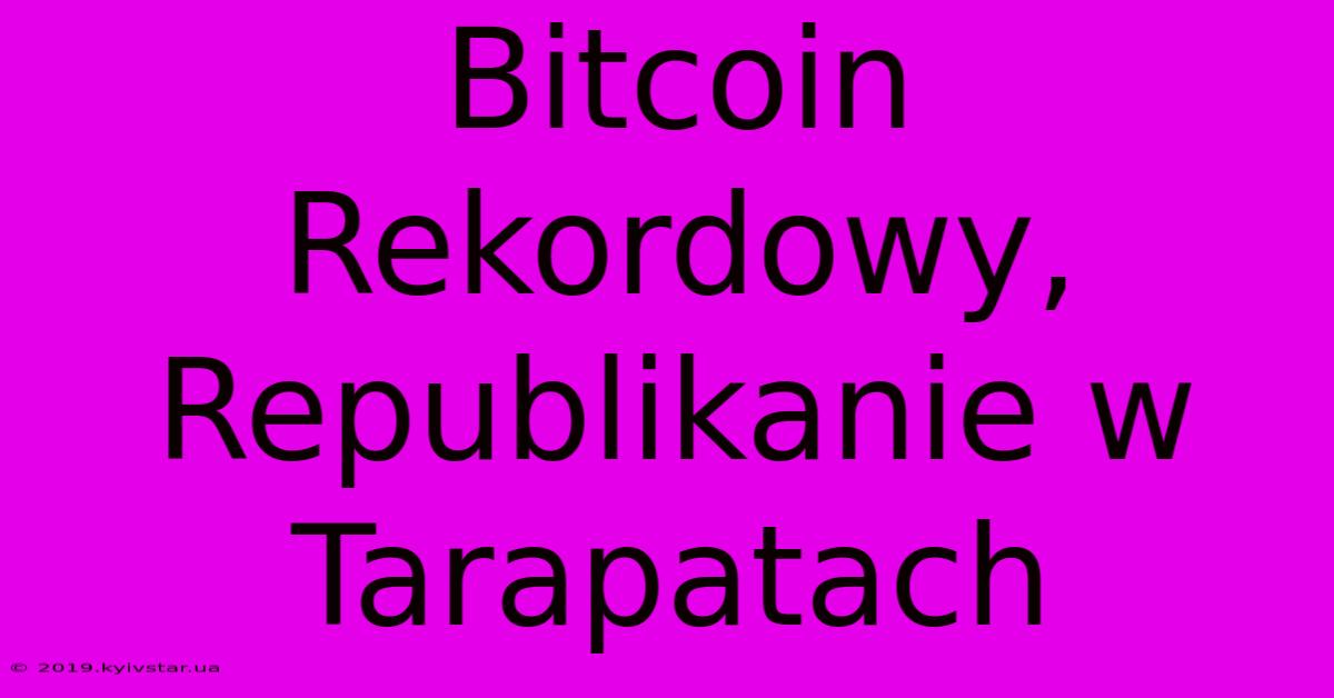 Bitcoin Rekordowy, Republikanie W Tarapatach