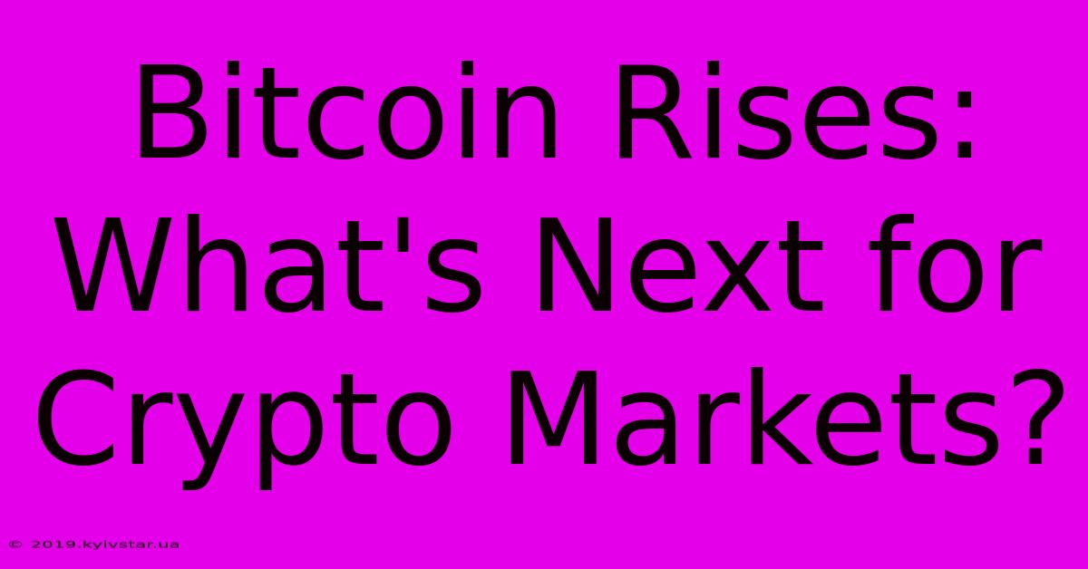 Bitcoin Rises: What's Next For Crypto Markets?