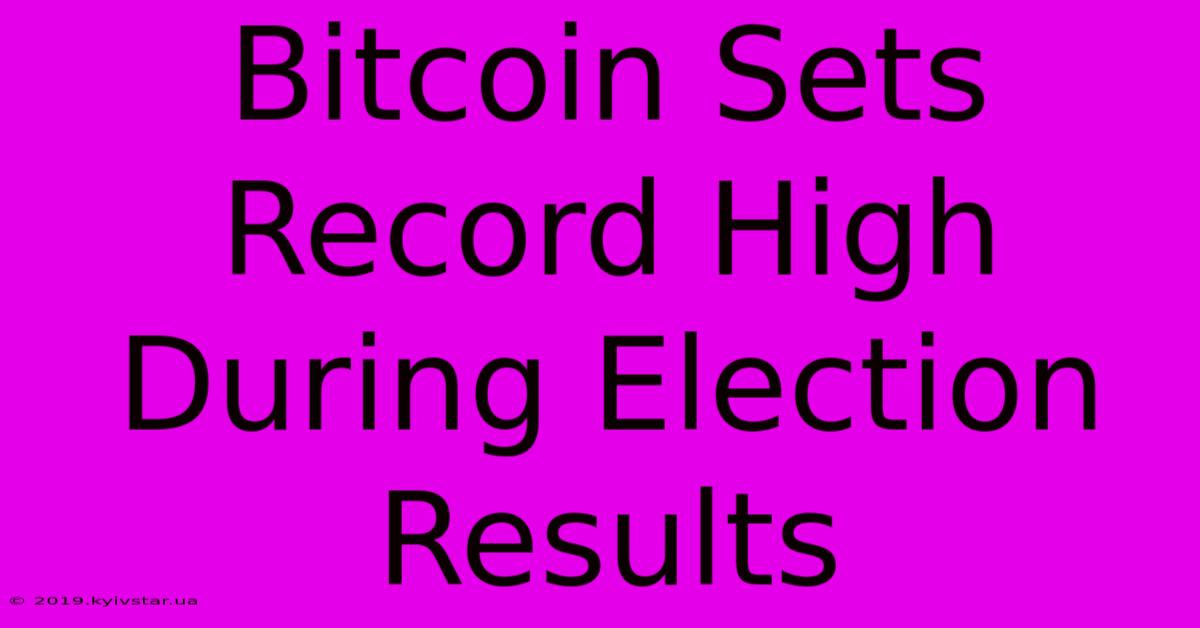 Bitcoin Sets Record High During Election Results