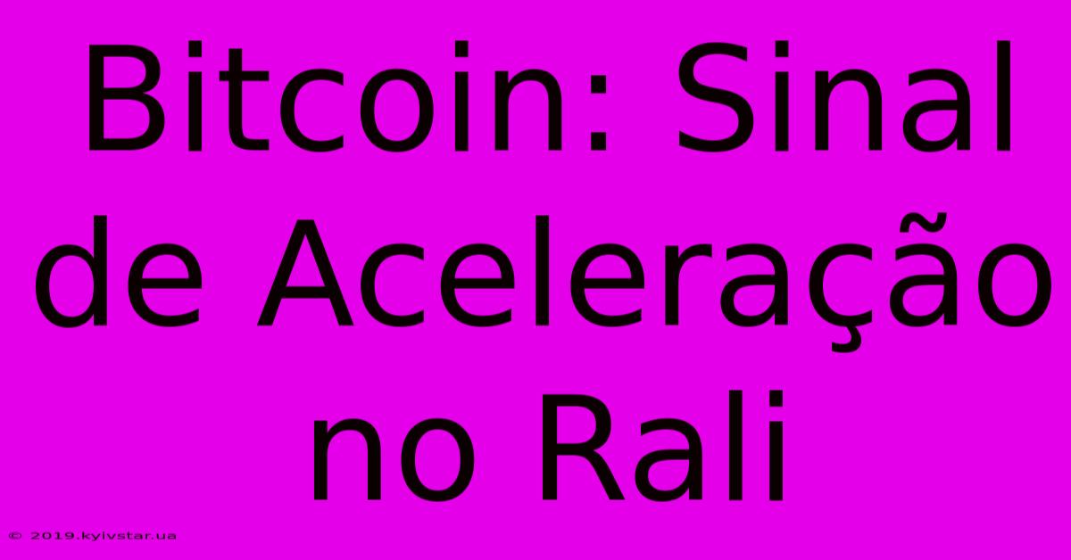 Bitcoin: Sinal De Aceleração No Rali