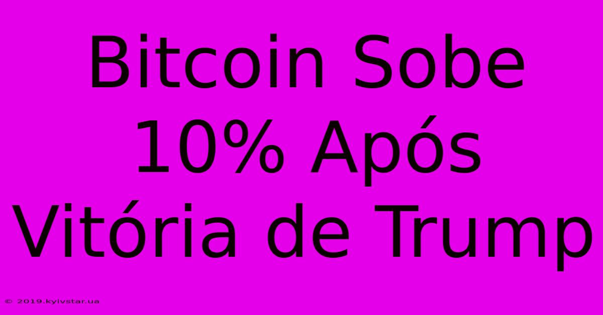 Bitcoin Sobe 10% Após Vitória De Trump