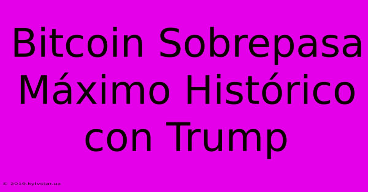 Bitcoin Sobrepasa Máximo Histórico Con Trump