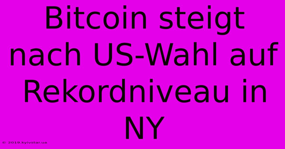 Bitcoin Steigt Nach US-Wahl Auf Rekordniveau In NY