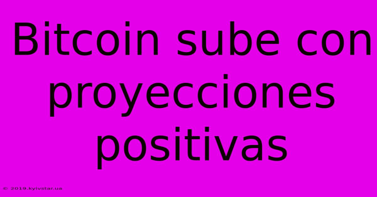 Bitcoin Sube Con Proyecciones Positivas