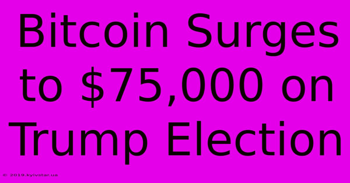 Bitcoin Surges To $75,000 On Trump Election