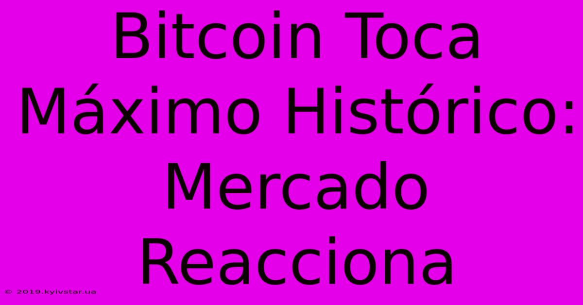 Bitcoin Toca Máximo Histórico: Mercado Reacciona