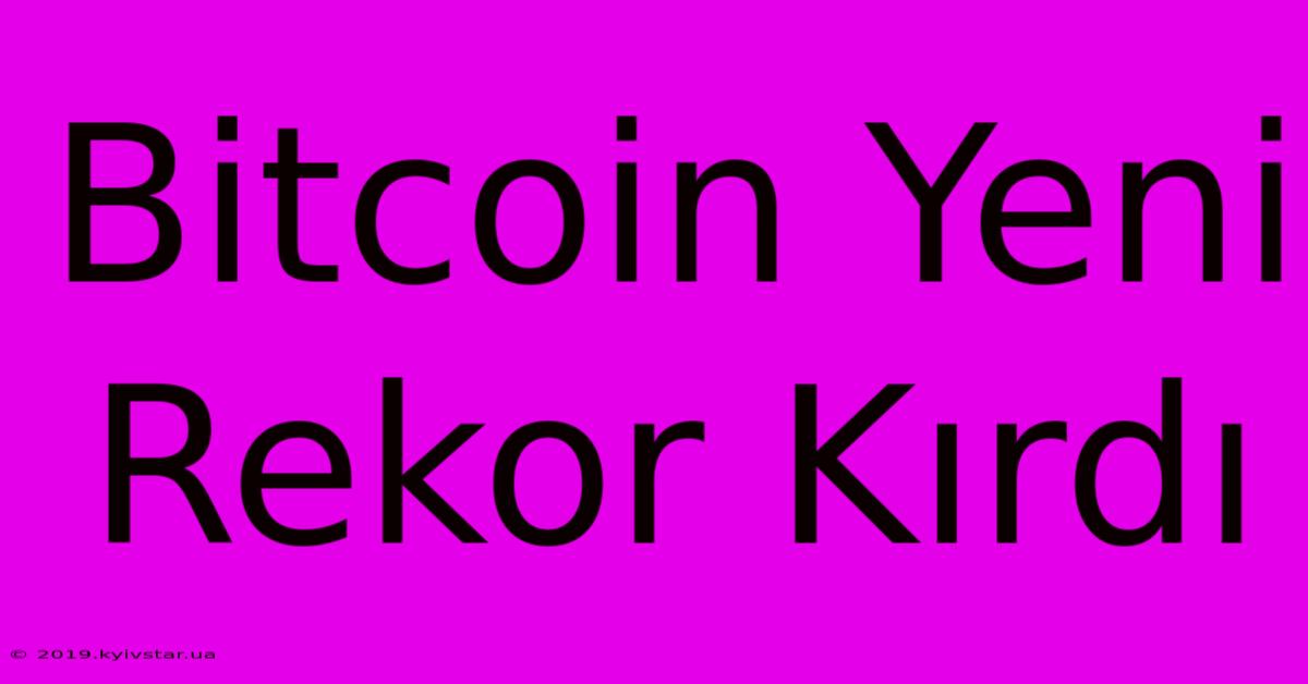 Bitcoin Yeni Rekor Kırdı