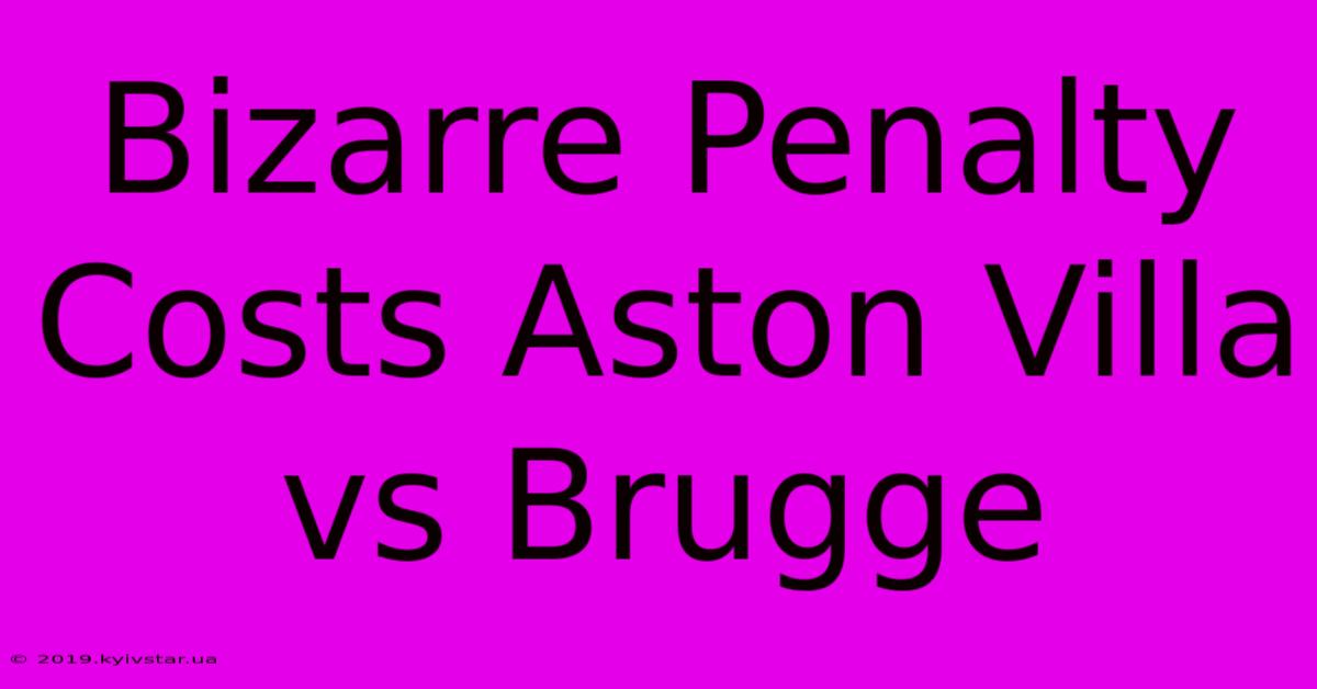 Bizarre Penalty Costs Aston Villa Vs Brugge