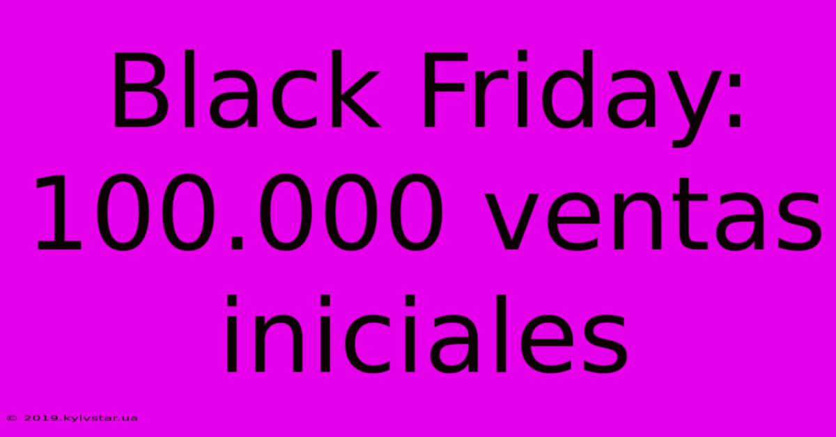 Black Friday: 100.000 Ventas Iniciales