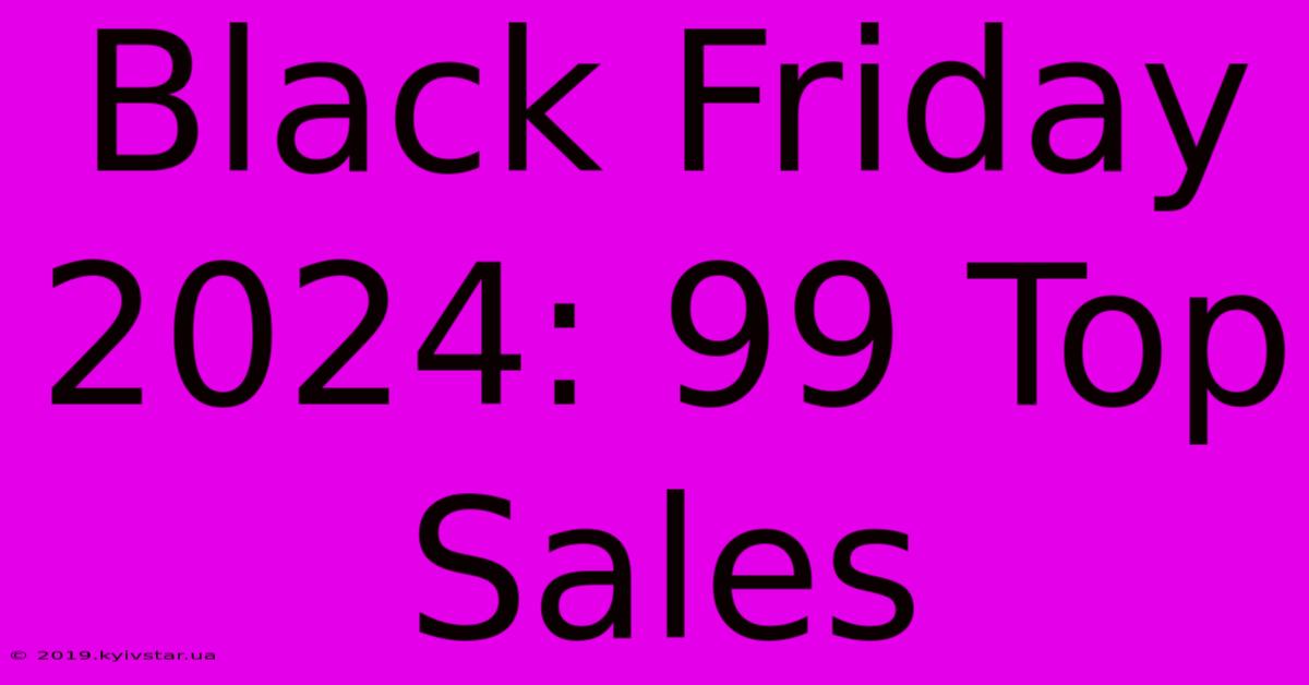 Black Friday 2024: 99 Top Sales