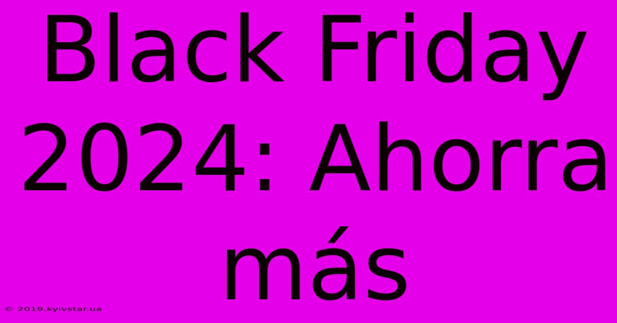 Black Friday 2024: Ahorra Más