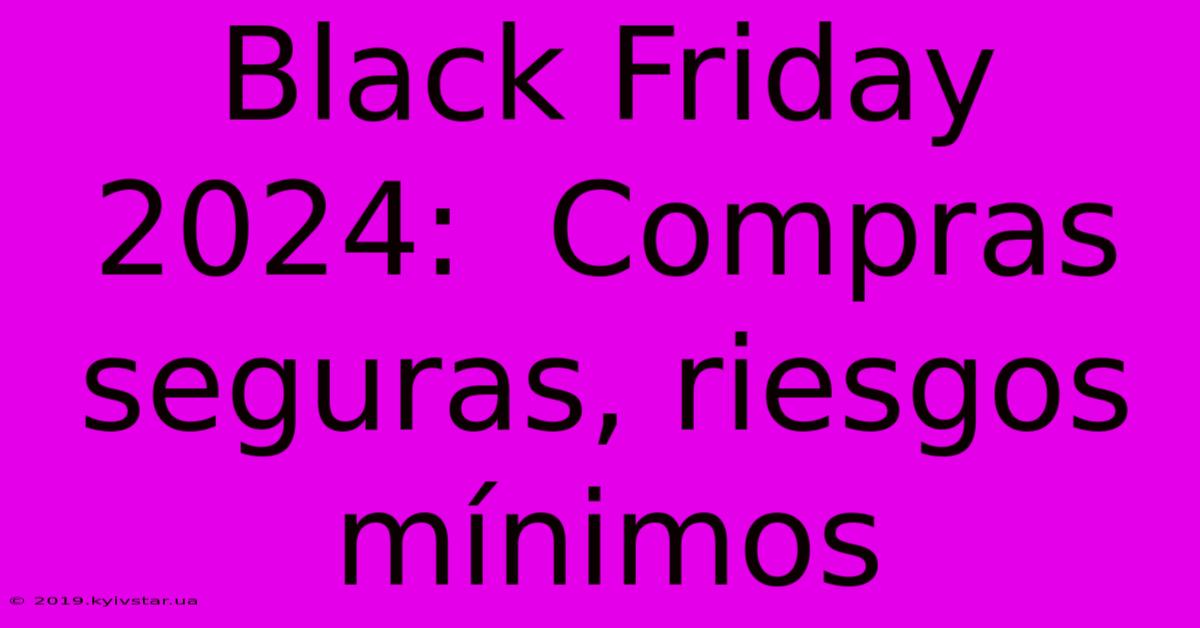 Black Friday 2024:  Compras Seguras, Riesgos Mínimos