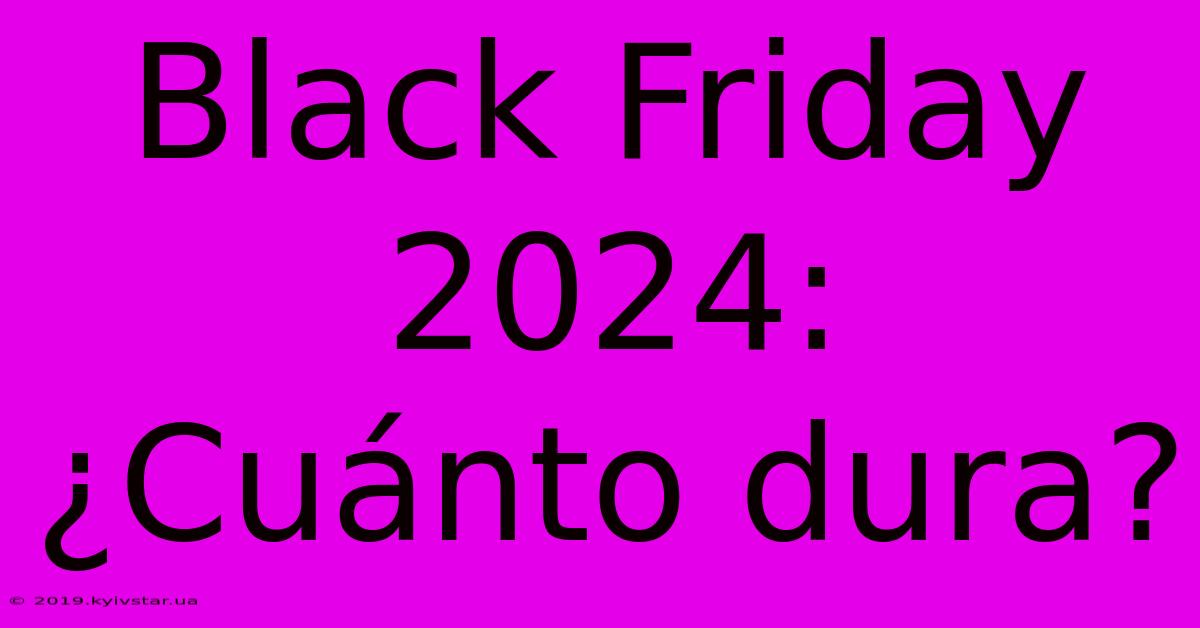 Black Friday 2024: ¿Cuánto Dura?