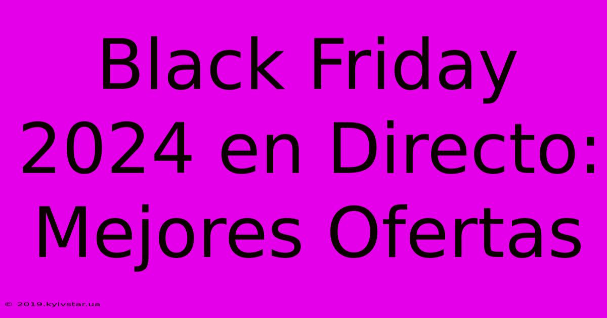 Black Friday 2024 En Directo: Mejores Ofertas