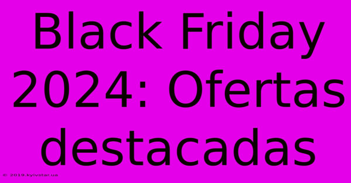 Black Friday 2024: Ofertas Destacadas