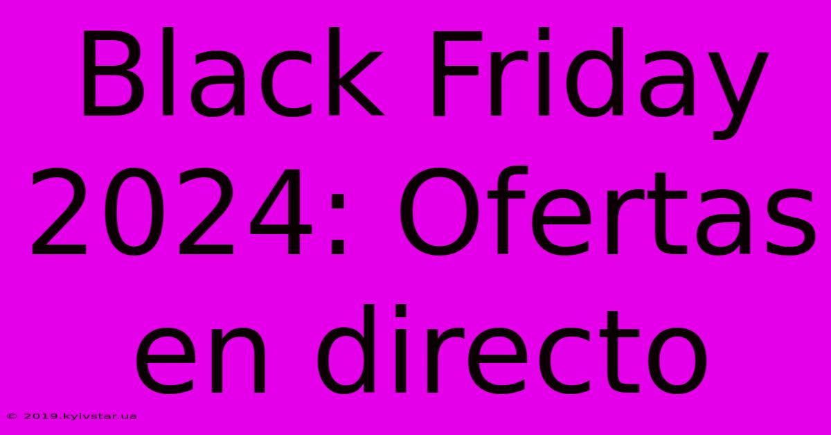 Black Friday 2024: Ofertas En Directo