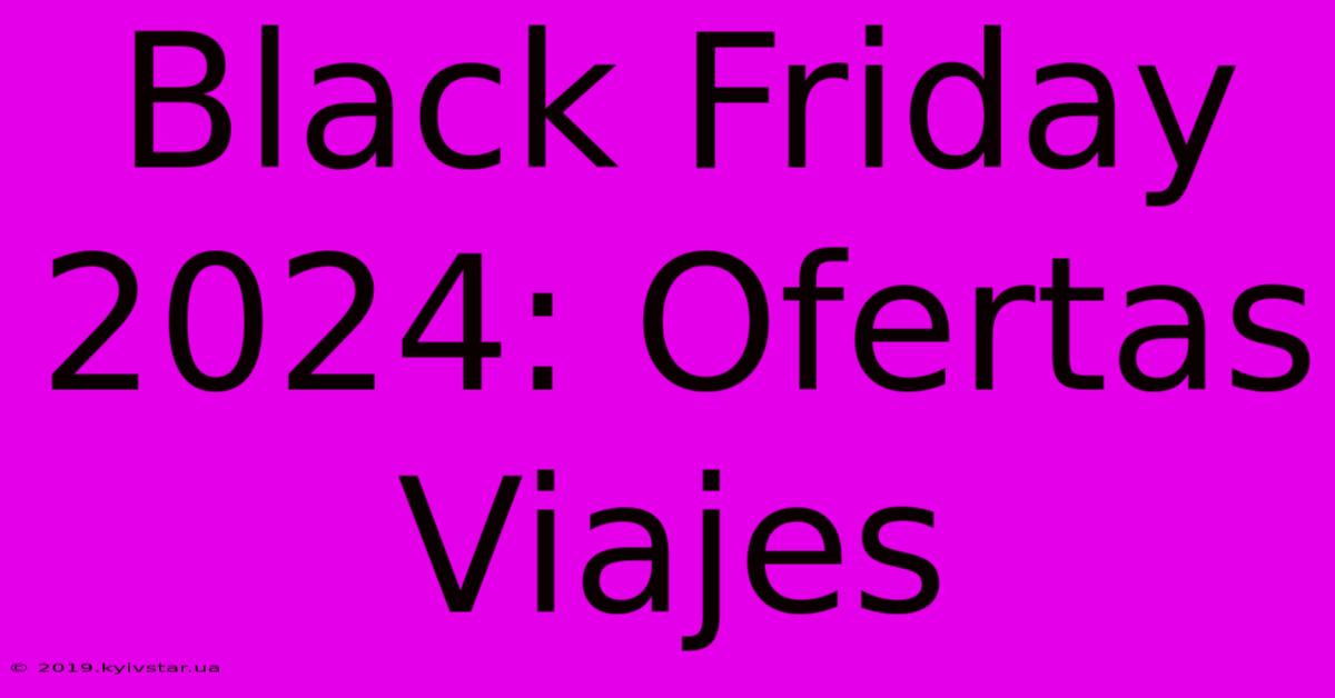 Black Friday 2024: Ofertas Viajes