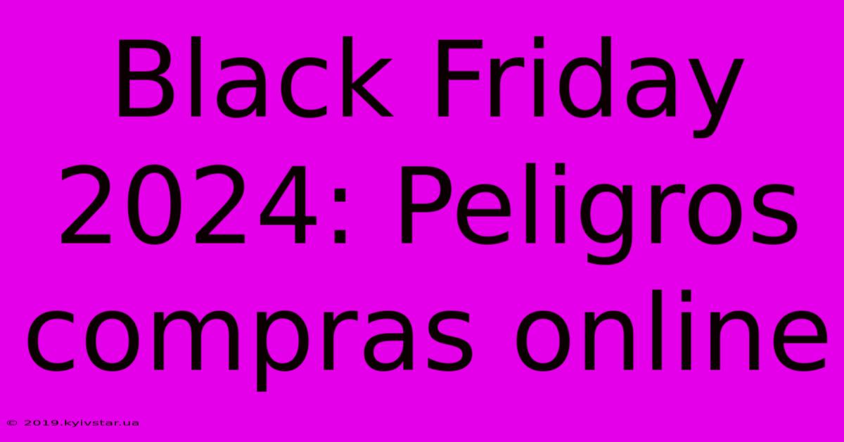 Black Friday 2024: Peligros Compras Online