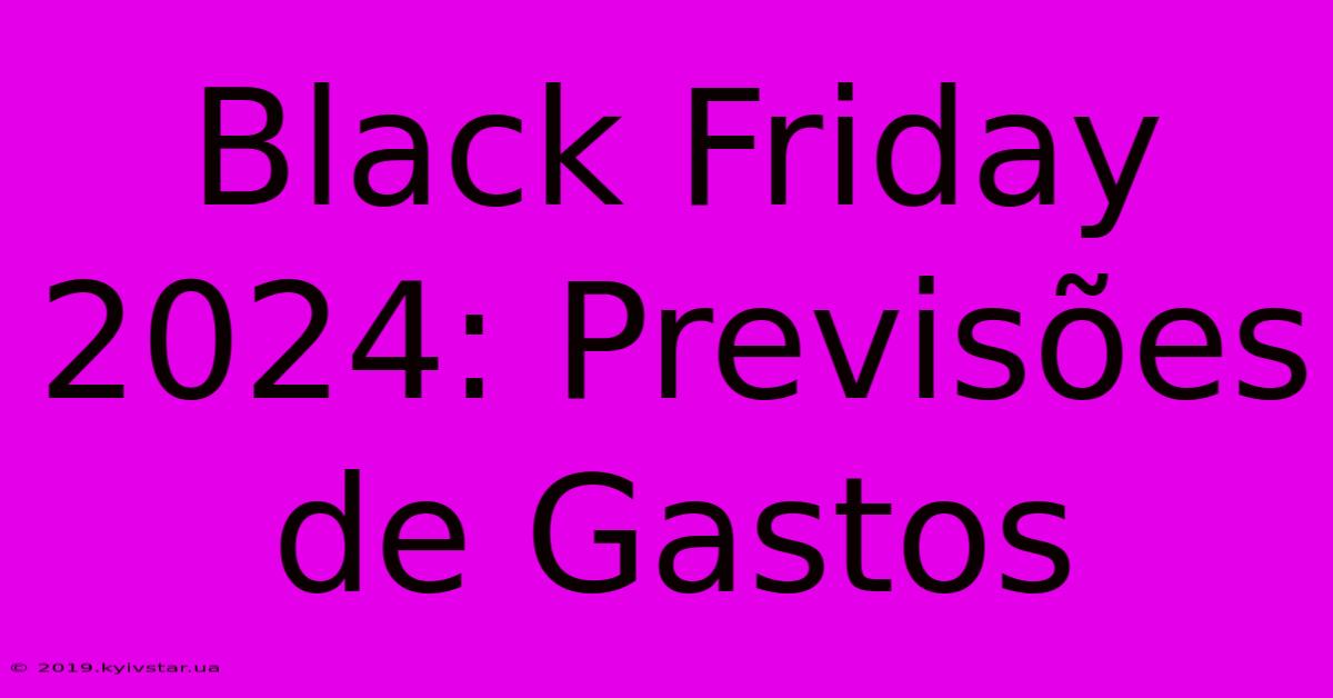 Black Friday 2024: Previsões De Gastos