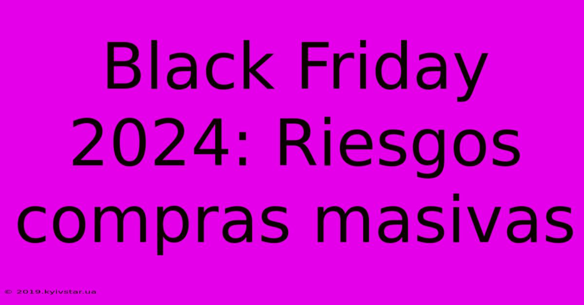 Black Friday 2024: Riesgos Compras Masivas